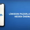LinkedIn Pazarlama İçin Neden Önemli?