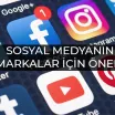 Sosyal Medyanın Markalar İçin Önemi Nedir?