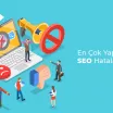 En Çok Yapılan SEO Hataları Nelerdir?